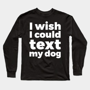 I wish I could text my dog pet lover Long Sleeve T-Shirt